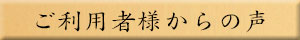 ご利用者様からの声